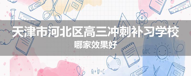 天津市河北区高三冲刺补习学校哪家效果好