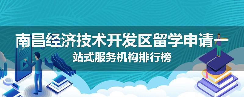 南昌经济技术开发区留学申请一站式服务机构排行榜