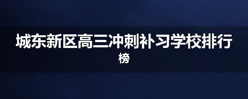城东新区高三冲刺补习学校排行榜