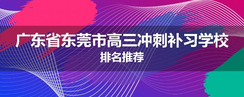 广东省东莞市高三冲刺补习学校排名推荐
