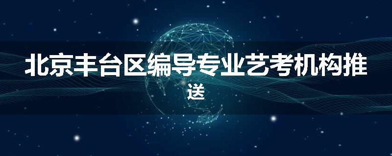 北京丰台区编导专业艺考机构推送