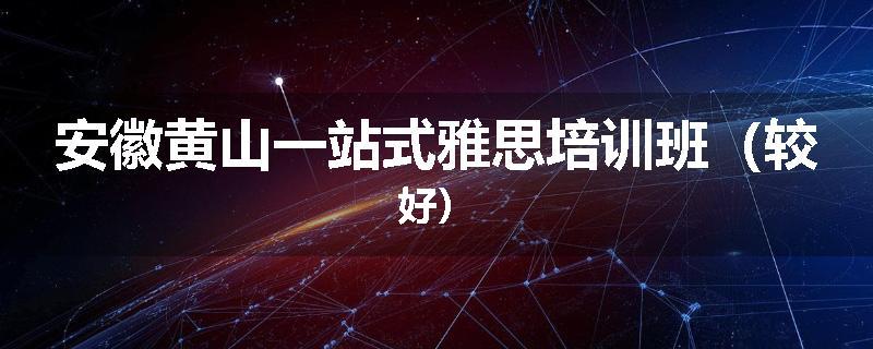 安徽黄山一站式雅思培训班（较好）