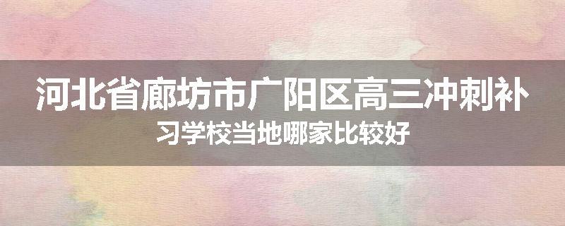河北省廊坊市广阳区高三冲刺补习学校当地哪家比较好