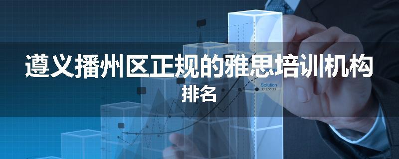 遵义播州区正规的雅思培训机构排名