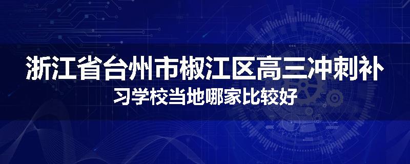 浙江省台州市椒江区高三冲刺补习学校当地哪家比较好