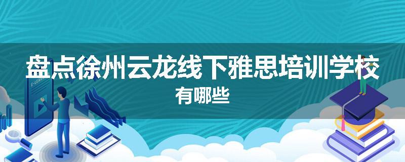 盘点徐州云龙线下雅思培训学校有哪些