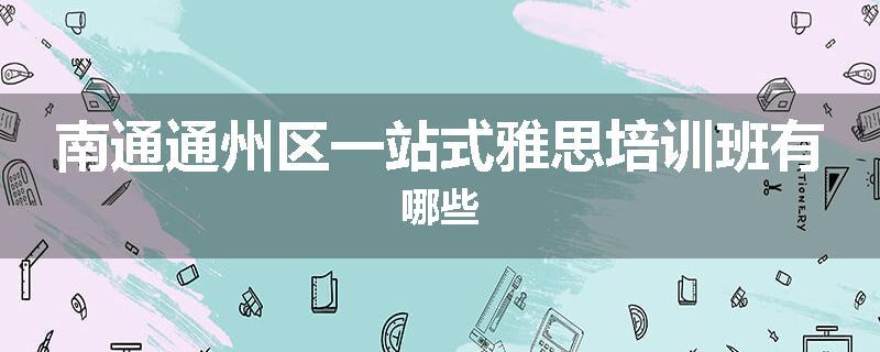 南通通州区一站式雅思培训班有哪些