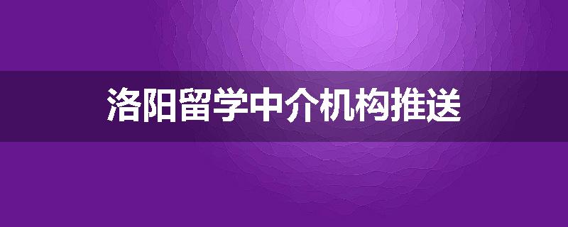 洛阳留学中介机构推送