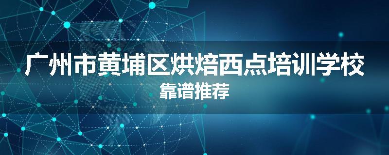 广州市黄埔区烘焙西点培训学校靠谱推荐