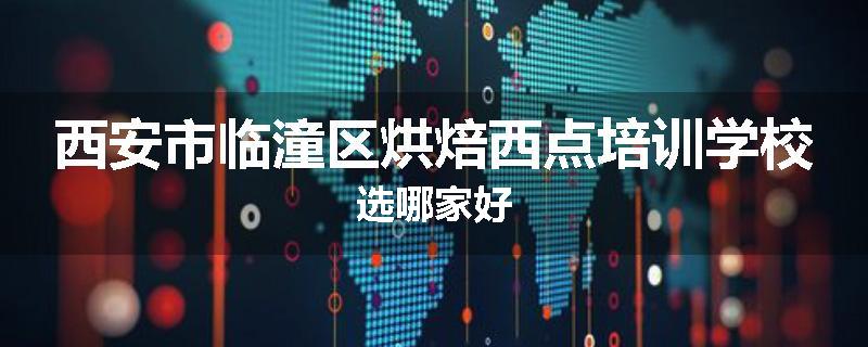 西安市临潼区烘焙西点培训学校选哪家好