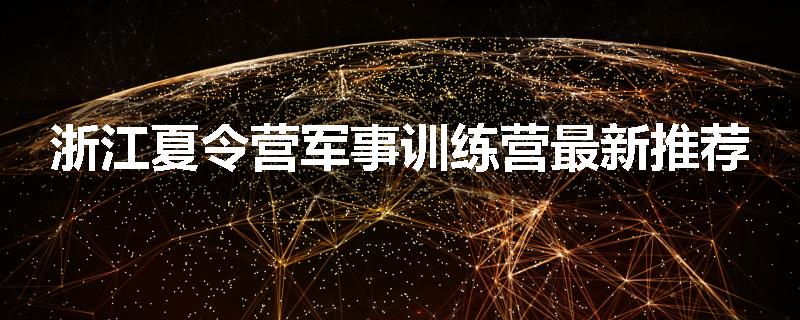 浙江夏令营军事训练营最新推荐
