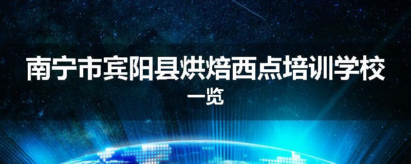 南宁市宾阳县烘焙西点培训学校一览