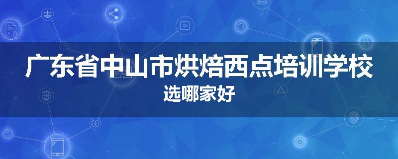 广东省中山市烘焙西点培训学校选哪家好