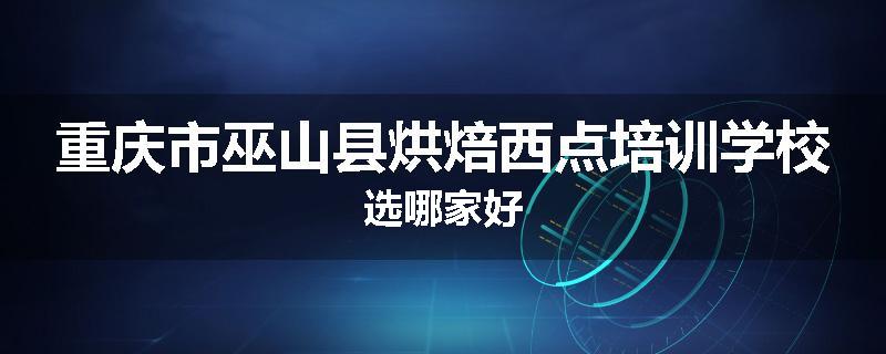 重庆市巫山县烘焙西点培训学校选哪家好
