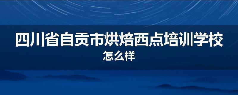 四川省自贡市烘焙西点培训学校怎么样