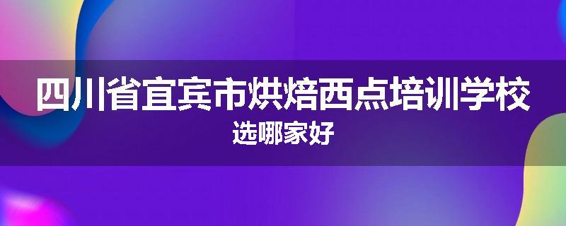 四川省宜宾市烘焙西点培训学校选哪家好
