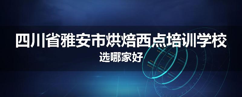 四川省雅安市烘焙西点培训学校选哪家好