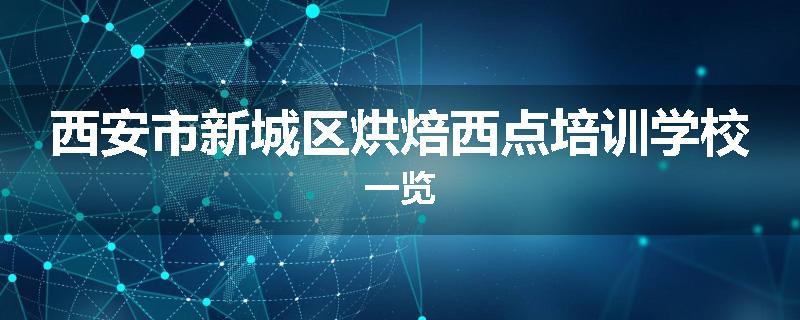 西安市新城区烘焙西点培训学校一览