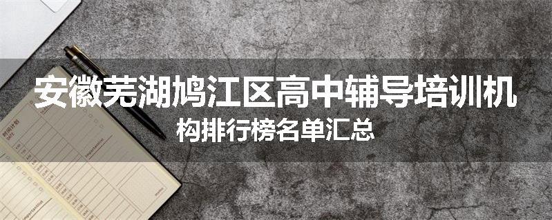 安徽芜湖鸠江区高中辅导培训机构排行榜名单汇总