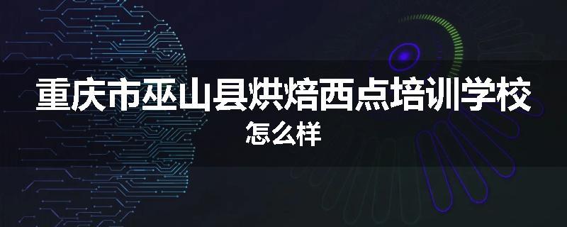 重庆市巫山县烘焙西点培训学校怎么样