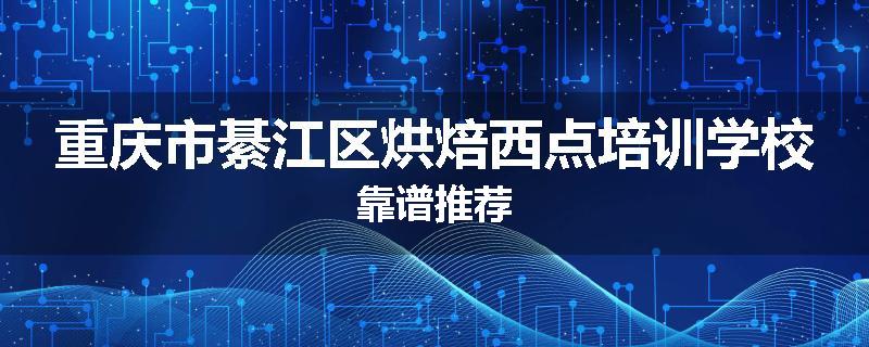 重庆市綦江区烘焙西点培训学校靠谱推荐