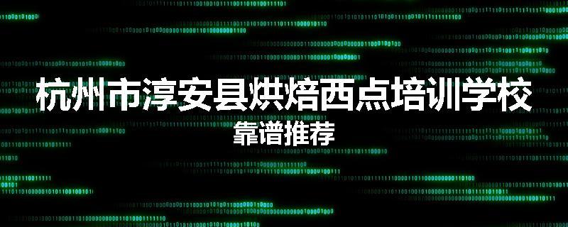 杭州市淳安县烘焙西点培训学校靠谱推荐