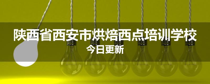 陕西省西安市烘焙西点培训学校今日更新