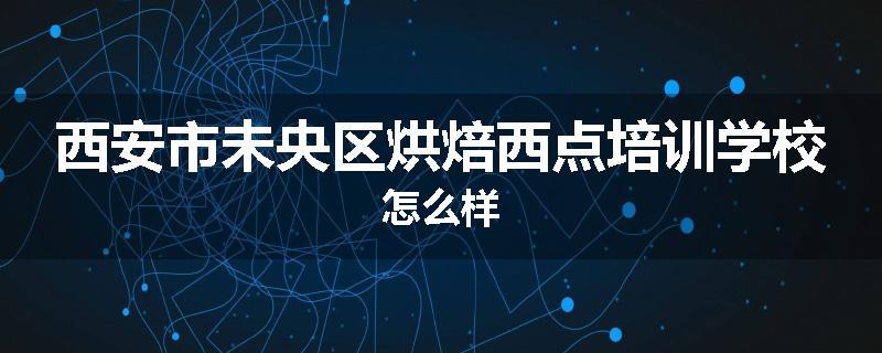 西安市未央区烘焙西点培训学校怎么样