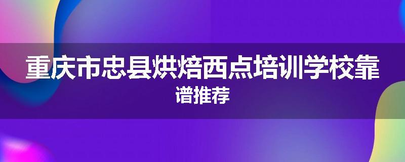 重庆市忠县烘焙西点培训学校靠谱推荐