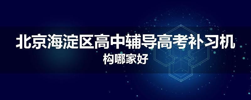 北京海淀区高中辅导高考补习机构哪家好