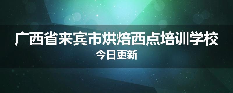 广西省来宾市烘焙西点培训学校今日更新