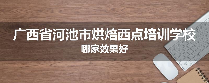 广西省河池市烘焙西点培训学校哪家效果好