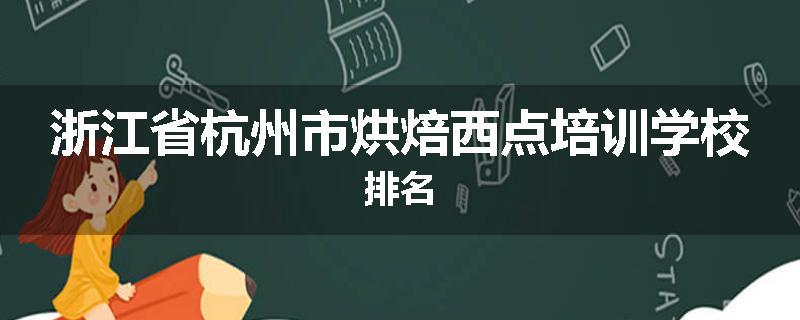 浙江省杭州市烘焙西点培训学校排名