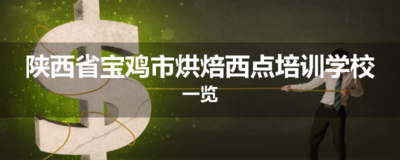 陕西省宝鸡市烘焙西点培训学校一览