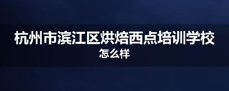 杭州市滨江区烘焙西点培训学校怎么样