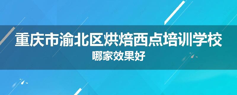 重庆市渝北区烘焙西点培训学校哪家效果好