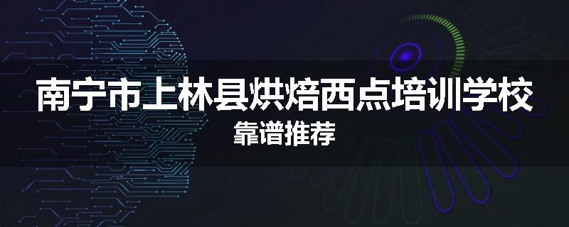 南宁市上林县烘焙西点培训学校靠谱推荐