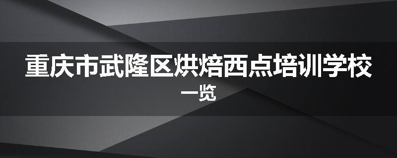 重庆市武隆区烘焙西点培训学校一览