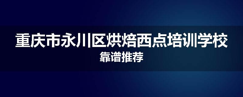 重庆市永川区烘焙西点培训学校靠谱推荐