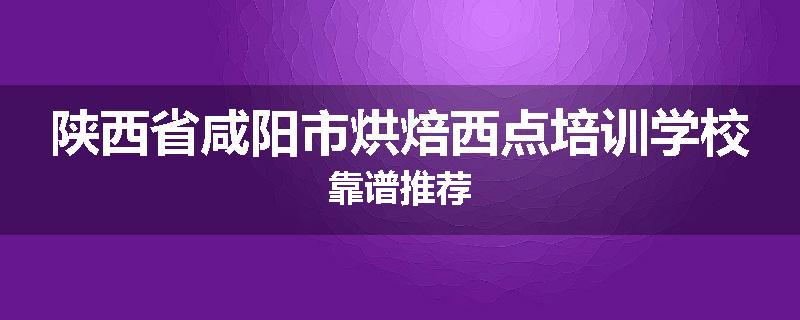 陕西省咸阳市烘焙西点培训学校靠谱推荐