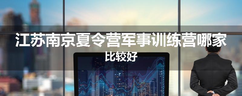 江苏南京夏令营军事训练营哪家比较好