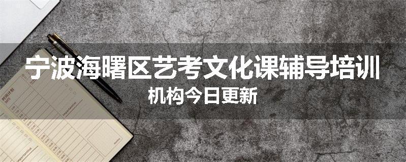 宁波海曙区艺考文化课辅导培训机构今日更新