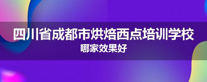 四川省成都市烘焙西点培训学校哪家效果好
