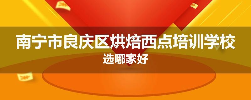 南宁市良庆区烘焙西点培训学校选哪家好