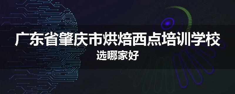 广东省肇庆市烘焙西点培训学校选哪家好