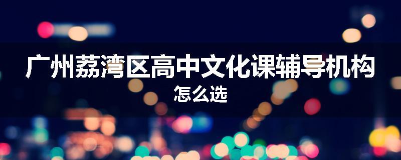 广州荔湾区高中文化课辅导机构怎么选