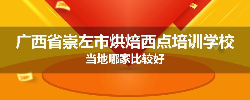 广西省崇左市烘焙西点培训学校当地哪家比较好