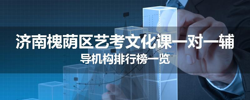 济南槐荫区艺考文化课一对一辅导机构排行榜一览