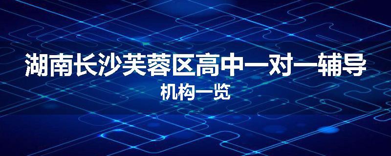 湖南长沙芙蓉区高中一对一辅导机构一览