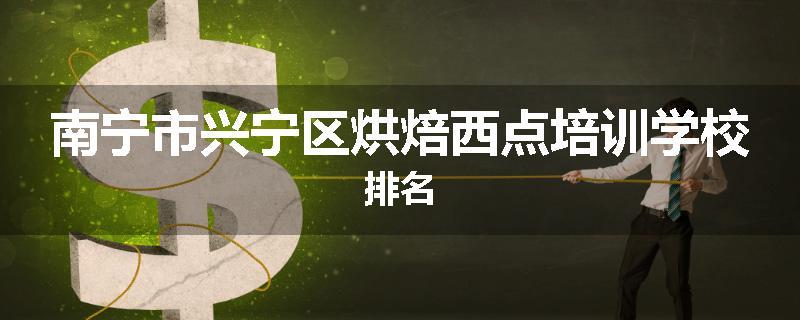 南宁市兴宁区烘焙西点培训学校排名